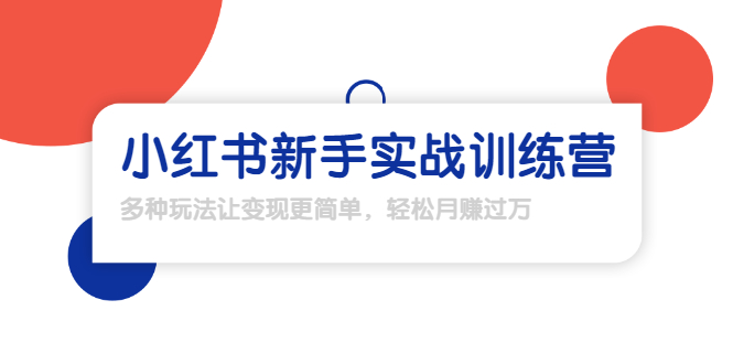 【1907期】小红书新手实战训练营：多种变现玩法，轻松玩转小红书月赚过万