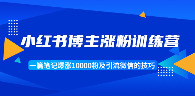 【副业1943期】小红书博主涨粉训练营：一篇笔记爆涨10000粉及引流微信的技巧