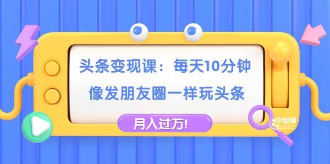 【副业2035期】今日头条变现课：实操头条号轻松月入过万插图