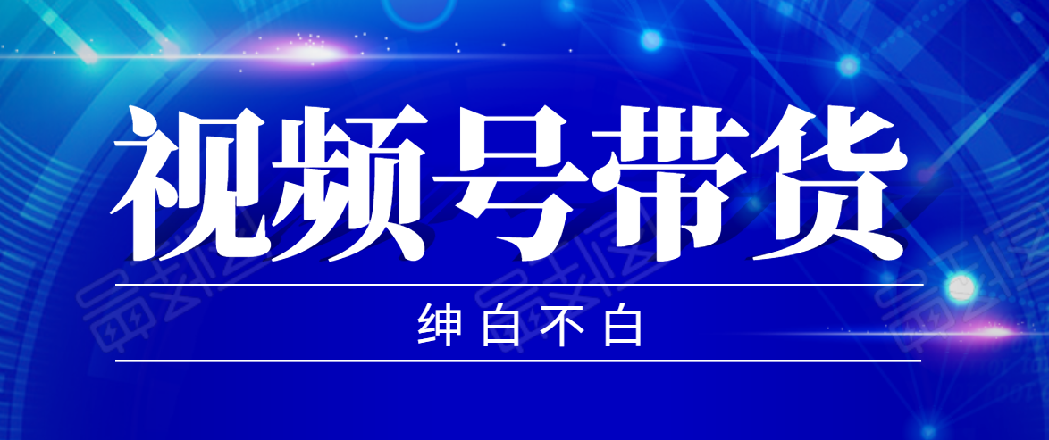 【副业2347期】视频号带货红利项目，完整的从上手到出单的教程插图