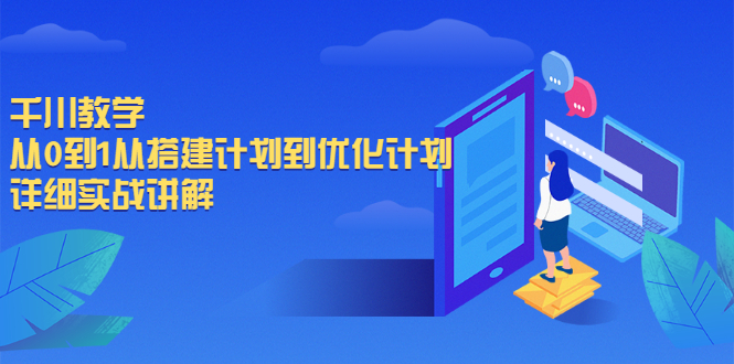 【副业2477期】抖音付费流量：千川教学-从0到1从搭建计划到优化计划