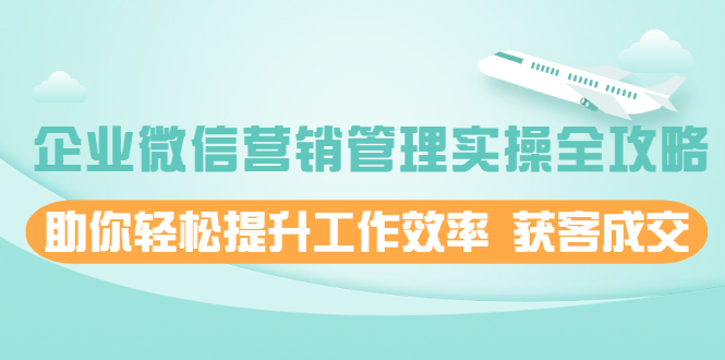 【副业2457期】玩转企业微信：企业微信营销管理实操全攻略（视频+文档）插图