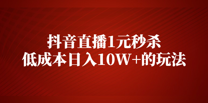 【副业2585期】拆解抖音直播1元秒杀，低成本日入10W+的玩法【视频课程】插图