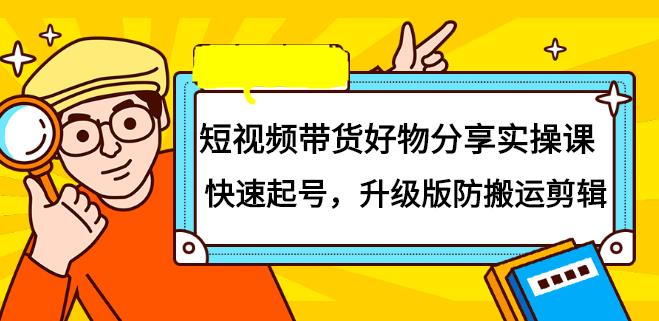 【副业2569期】短视频带货怎样操作：好物分享实操课-快速起号-升级版防搬运剪辑