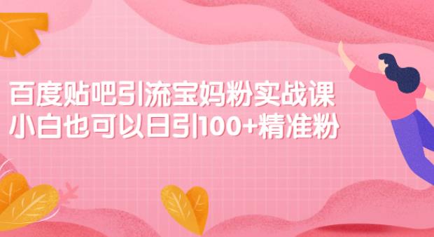 【副业2611期】贴吧怎么发布帖子：百度贴吧引流宝妈粉实战课日引100+精准粉插图