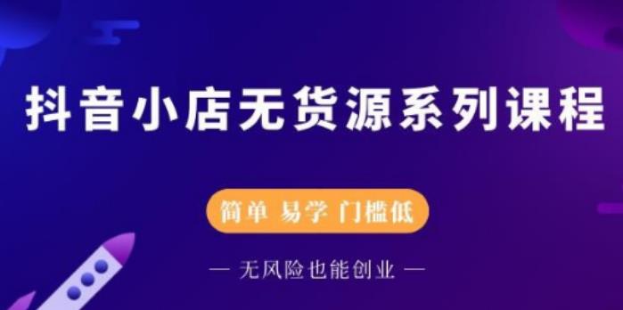 【副业2684期】抖店无货源玩法：零基础快速上手抖音小店（视频教程）插图