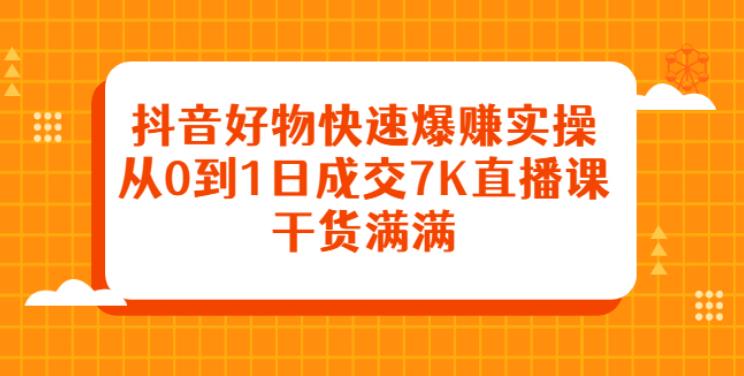 抖音好物推荐赚钱副业：快速赚钱实操，从0到日成交7K直播课