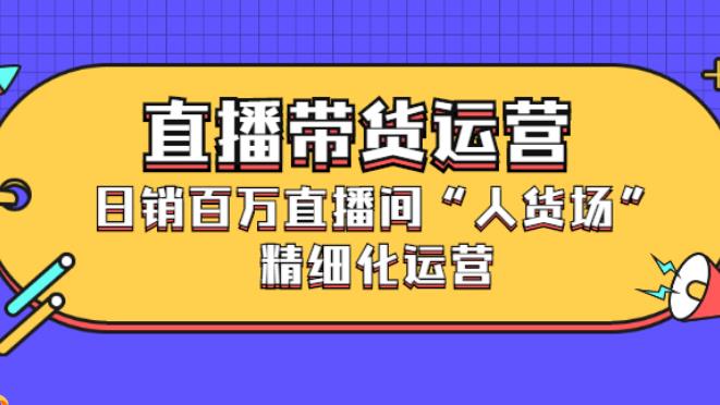 直播带货日销百万：直播间“人货场”精细化运营教程