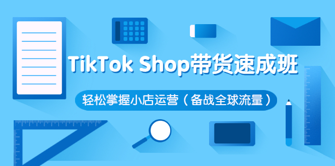 【副业2981期】tiktok带货怎么做：TikTok Shop带货速成班，玩转小店运营（备战全球流量）