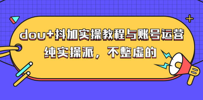 斗加dou+投放技巧，实操教程与账号运营（价值499）