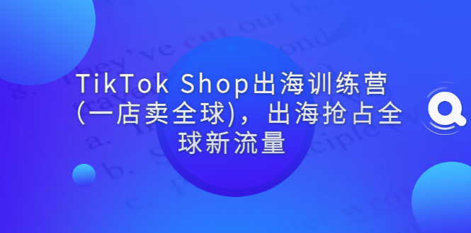 【副业3189期】tiktok赚钱方式：5月最新TikTok Shop出海训练营视频教程（一店卖全球)