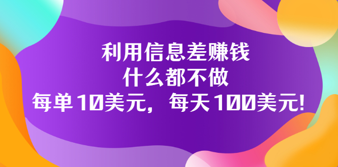 【副业3503期】信息差怎么赚钱：教你利用信息差赚钱，每单10美元，每天100美元