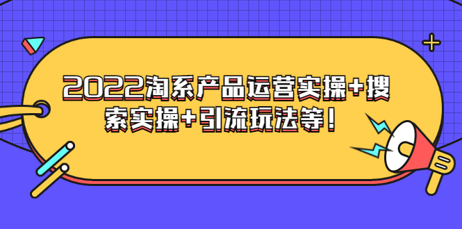 【副业3662】电商掌柜杨茂隆系列课程：2022淘系产品运营实操+搜索实操+引流玩法等！