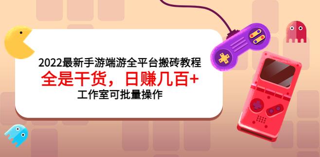 【副业3741】2022最新搬砖手游端游全平台教程，日入几百+工作室可批量操作