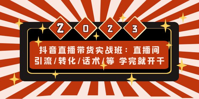 【副业4225期】抖音直播怎么赚钱：直播间引流/转化/话术/等，抖音直播带货实战班