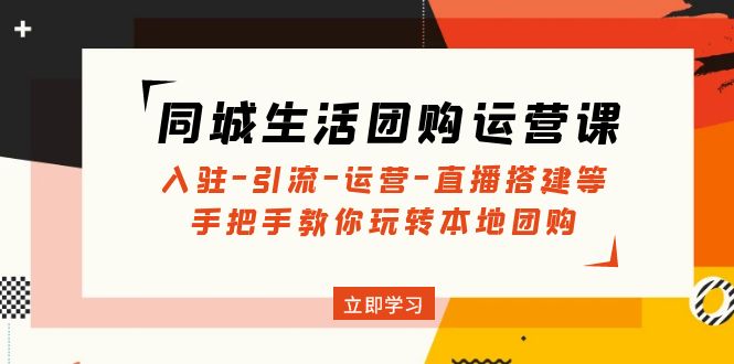 【副业4228期】抖音同城团购怎么做：入驻-引流-运营-直播搭建，抖音同城生活团购运营课