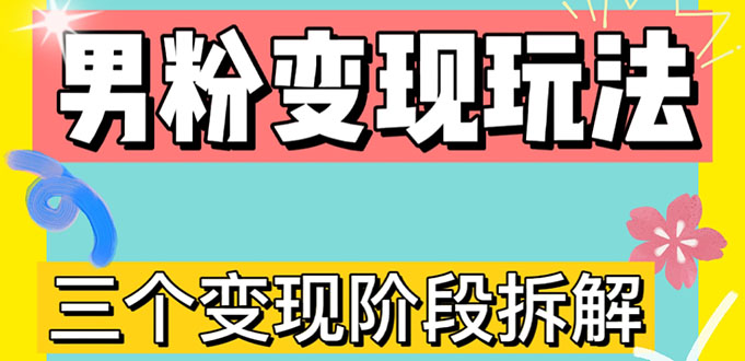 【副业4246期】男粉暴利转化项目：0-1男粉变现三种模式【4.0高阶玩法】直播挂课，蓝海玩法