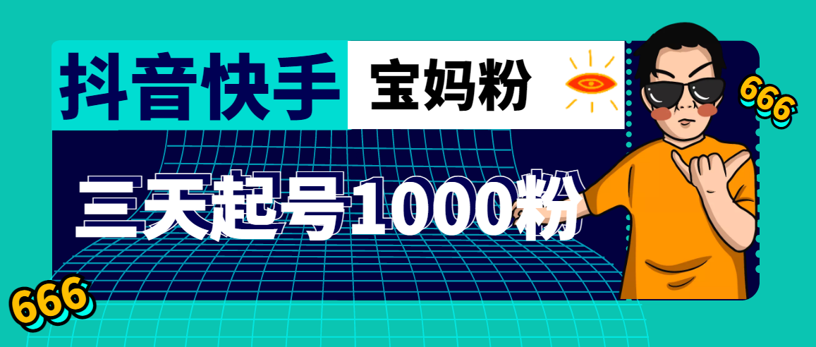 抖音快手怎么赚钱：三天起号涨1000+抖音快手宝妈粉【素材+教程】