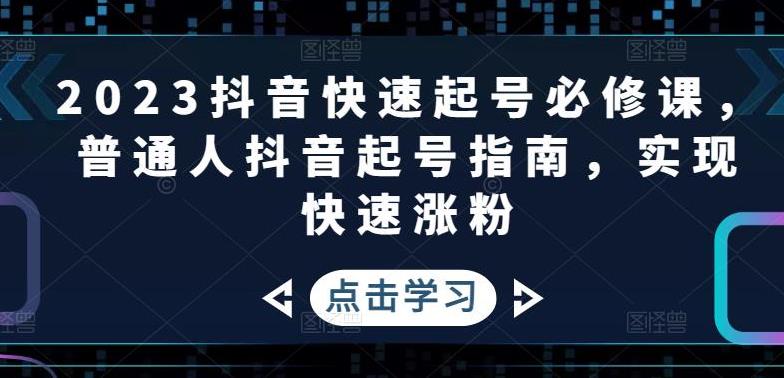 【副业4269期】2023抖音快速起号变现必修课：普通人抖音起号指南，实现快速涨粉