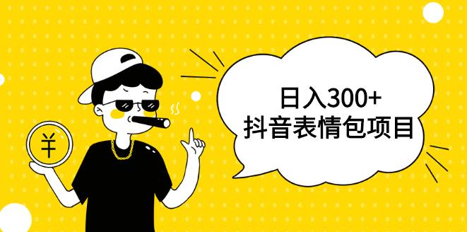 【副业4270期】抖音表情包怎么制作：每天10分钟，三天收益300+，抖音表情包项目