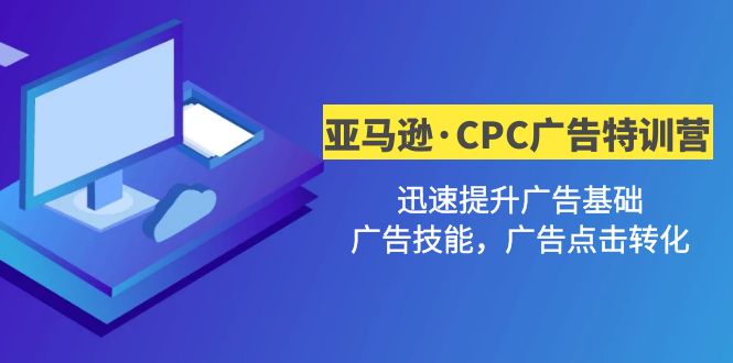 【副业4282期】亚马逊广告教程：亚马逊·CPC广告·2期特训营，迅速提升广告技能+点击转化