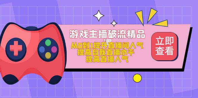 游戏主播怎么做起来：从0到1游戏主播破流精品课，玩转直播间流量