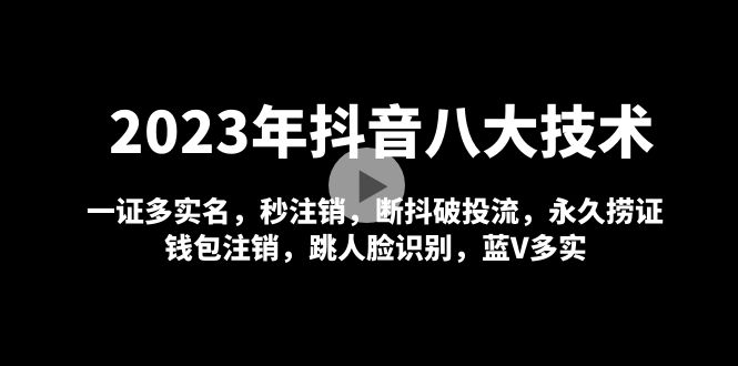 2023年抖音最新技术：抖音八大技术，一证多实名+秒注销+断抖破投流+永久捞证+钱包注销等