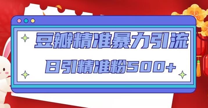 【副业4318期】豆瓣引流方法：日引精准粉500+，豆瓣精准暴力引流全套教程