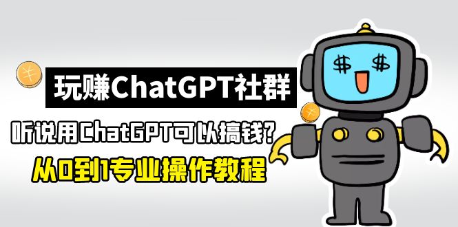 【副业4325期】如何用ChatGPT赚钱：从0到1保姆级教程，玩赚ChatGPT社群搞钱