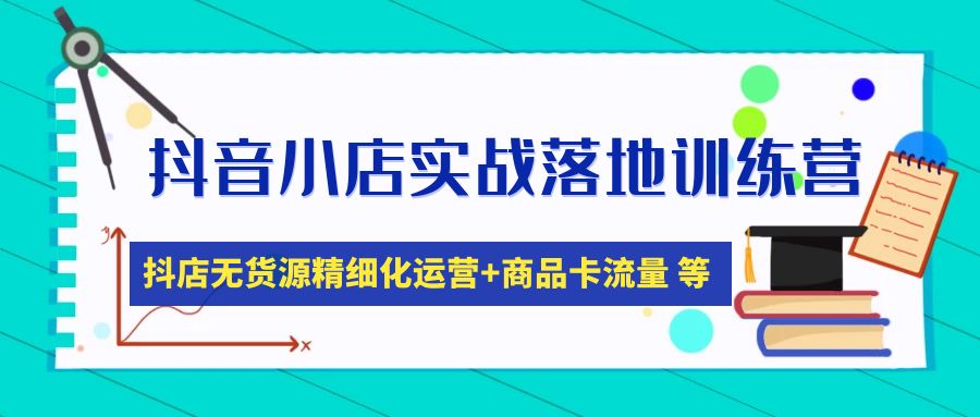 抖店无货源怎么操作：抖音小店无货源精细化运营+商品卡流量实战落地训练营