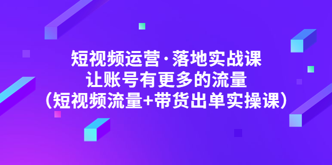 斗音短视频带货怎么操作：短视频流量+带货出单实操，斗音运营实战课
