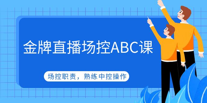 直播怎么场控：熟练中控操作，金牌直播场控ABC课