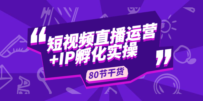 【副业4341期】抖音短视频直播运营+IP孵化实战干货实操教程