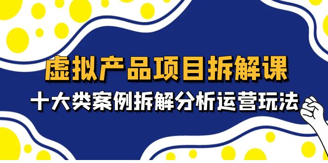 【副业4352期】2023最新虚拟暴利赚钱项目拆解课，十大类案例拆解分析虚拟项目运营玩法（11节课）