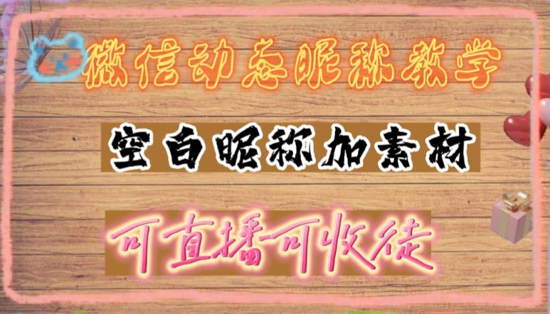 【副业4352期】微信赚钱一单一结：微信动态昵称设置方法，可抖音直播引流，日赚上百【教程+素材】