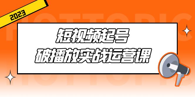 抖音短视频起号方案课：短视频起号·破播放实战运营，通俗易懂带你玩转抖音短视频