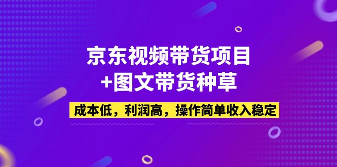 【第4384期】手把手教京东短视频带货：京东视频带货项目+图文带货种草，成本低利润高收入稳定