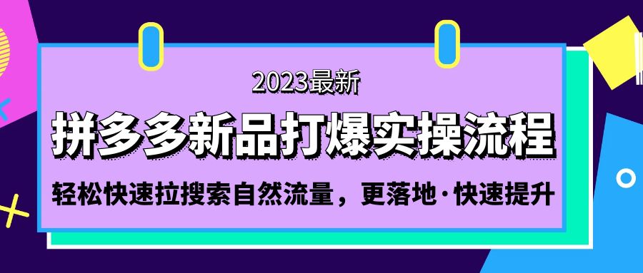 【第4386期】2023拼多多怎么开店：快速拉搜索自然流量，拼多多-新品打爆实操流程