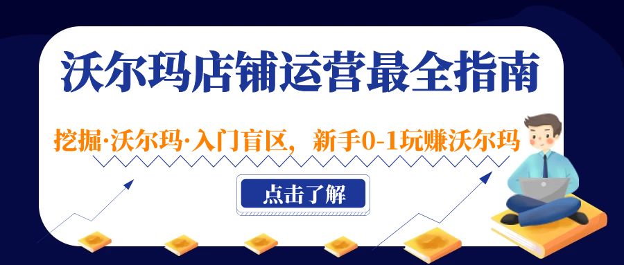 【第4410期】跨境电商沃尔玛运营教程：新手0-1玩赚沃尔玛，沃尔玛店铺·运营最全指南