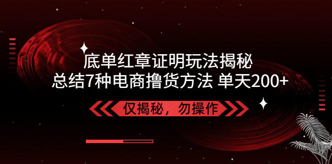 【第4433期】揭秘底单红章证明，总结7种电商撸货方法，操作简单，单天200+【仅揭秘】