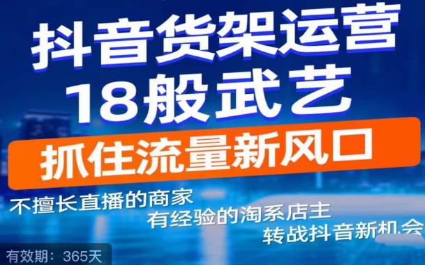 抖音商城货架式电商：抖音电商新机会，抖音货架运营18般武艺，抓住流量新风口