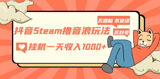 【第4442期】抖音怎么赚音浪：抖音Steam撸音浪玩法，挂机一天收入1000+不露脸不说话不封号