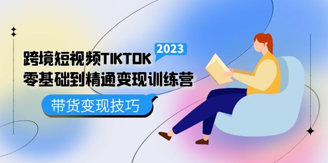 Tiktok跨境电商怎么做：短视频TIKTOK零基础到精通变现训练营