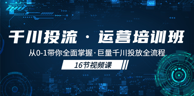 【第4478期】巨量千川怎么投流：从0-1带你全面掌握·巨量千川投放全流程