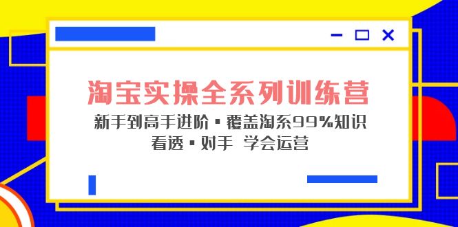 【第4491期】淘宝实操视频教程全集：淘宝运营新手到高手进阶·覆盖·99%知识，看透·对手