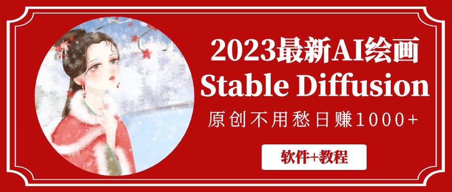 靠谱的兼职副业：2023最新AI绘画Stable Diffusion，日赚1000+【软件+教程】