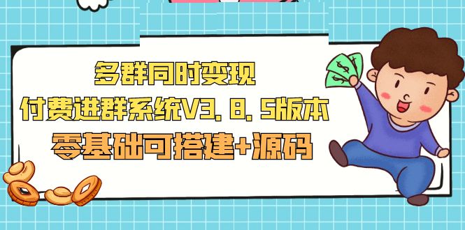 【第4512期】付费进群系统搭建：最新多群同时变现付费进群系统V3.8.5(教程+源码)