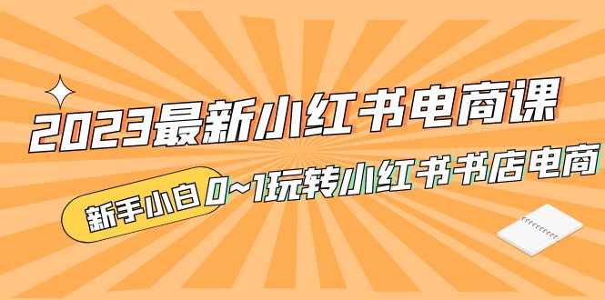 小红书开书店怎么开：2023最新新手从0~1玩转小红书书店电商