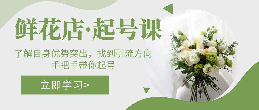 【第4519期】抖音鲜花店怎么开：鲜花店·起号课，手把手带你起号找到引流方向