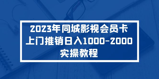 【第4522期】2023年最新副业：同城影视会员卡上门推销日入1000-2000实操教程